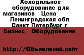 Холодильное оборудование для магазинов › Цена ­ 15 000 - Ленинградская обл., Санкт-Петербург г. Бизнес » Оборудование   